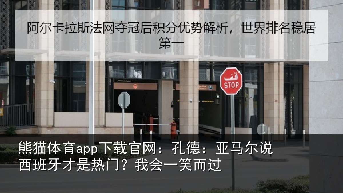 熊猫体育app下载官网:孔德:亚马尔说西班牙才是热门?我会一笑而过
