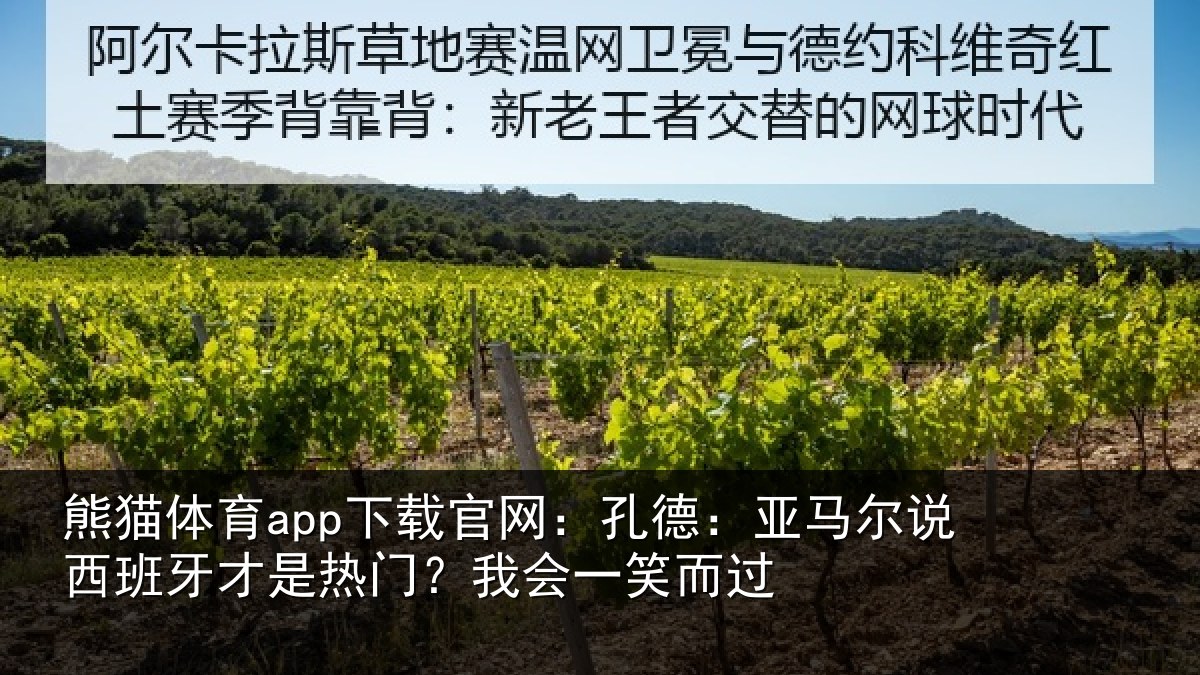 熊猫体育app下载官网:孔德:亚马尔说西班牙才是热门?我会一笑而过