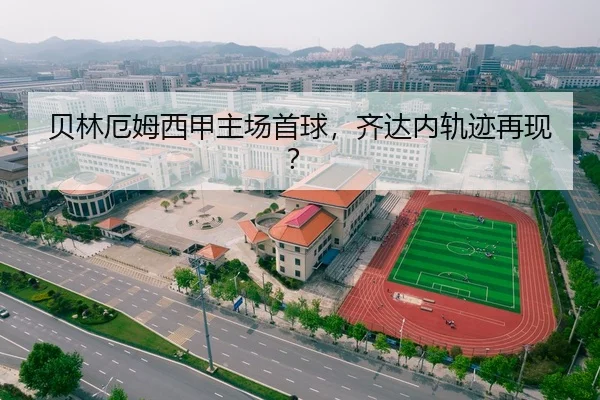 贝林厄姆西甲主场首球，齐达内轨迹再现？