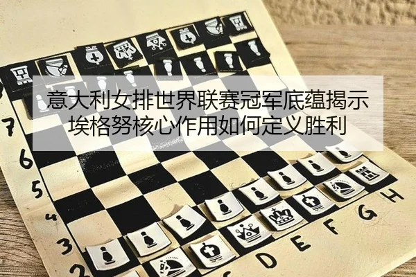 意大利女排世界联赛冠军底蕴揭示 埃格努核心作用如何定义胜利