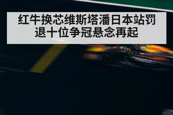 红牛换芯维斯塔潘日本站罚退十位争冠悬念再起