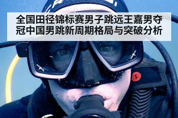 全国田径锦标赛男子跳远王嘉男夺冠中国男跳新周期格局与突破分析