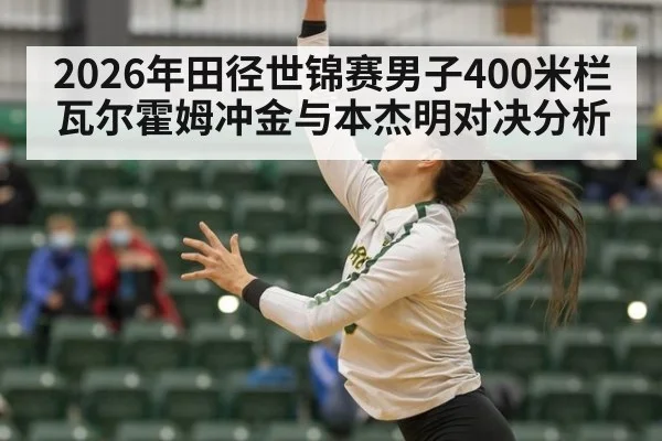 2026年田径世锦赛男子400米栏瓦尔霍姆冲金与本杰明对决分析